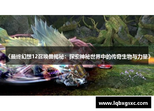 《最终幻想12召唤兽揭秘：探索神秘世界中的传奇生物与力量》